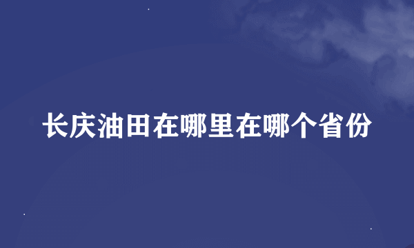 长庆油田在哪里在哪个省份