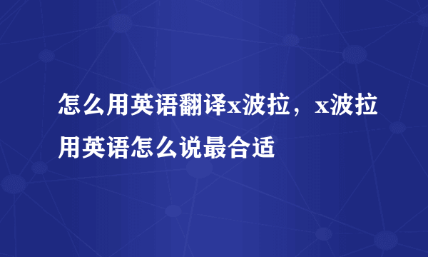 怎么用英语翻译x波拉，x波拉用英语怎么说最合适