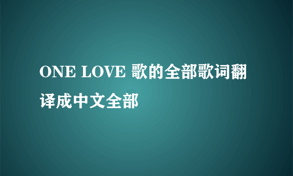 ONE LOVE 歌的全部歌词翻译成中文全部