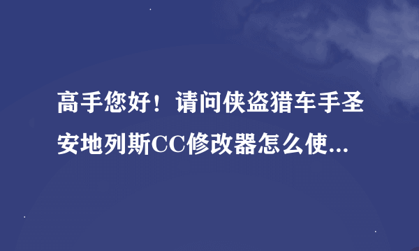 高手您好！请问侠盗猎车手圣安地列斯CC修改器怎么使用（要非常，非常详细的）？