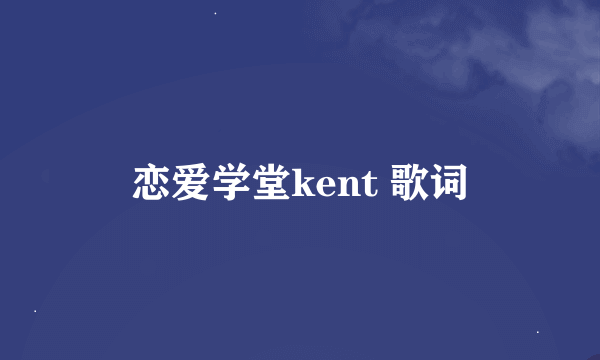 恋爱学堂kent 歌词