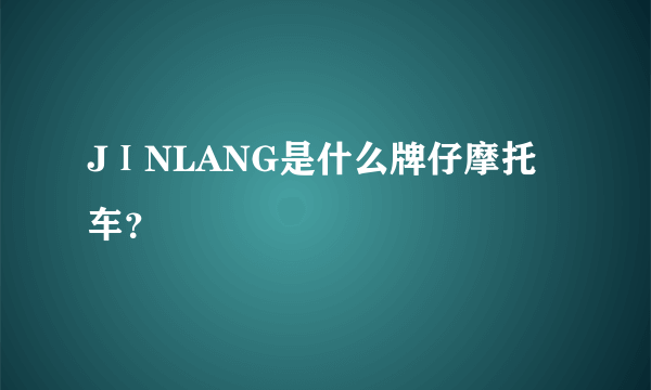 JⅠNLANG是什么牌仔摩托车？