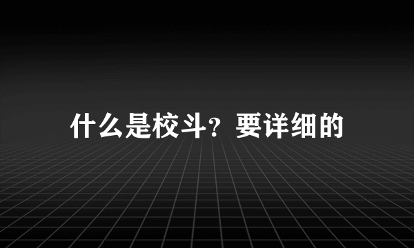 什么是校斗？要详细的