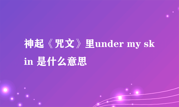 神起《咒文》里under my skin 是什么意思