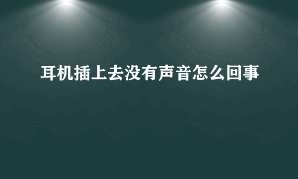 耳机插上去没有声音怎么回事