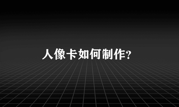 人像卡如何制作？