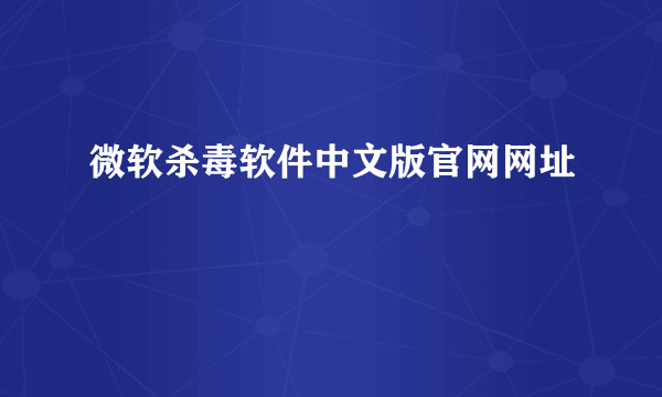 微软杀毒软件中文版官网网址