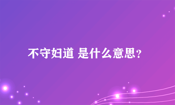 不守妇道 是什么意思？