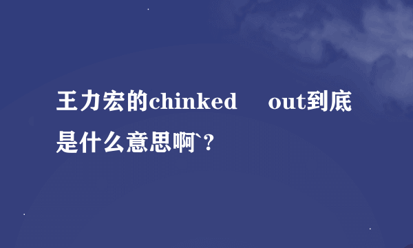 王力宏的chinked –out到底是什么意思啊`?