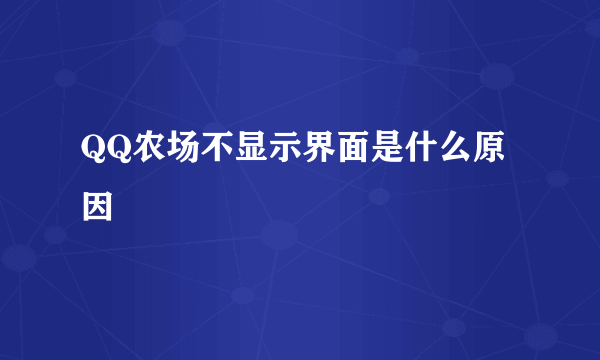 QQ农场不显示界面是什么原因