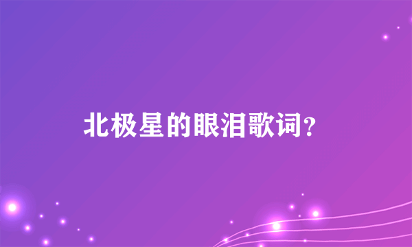 北极星的眼泪歌词？