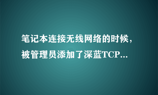 笔记本连接无线网络的时候，被管理员添加了深蓝TCP维护通道，我可以删除吗，如果可以怎么删除啊，