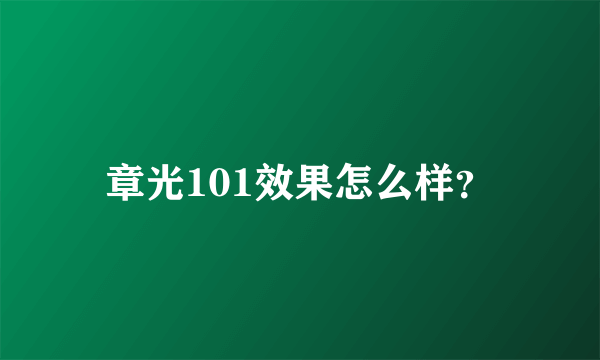 章光101效果怎么样？