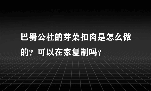 巴蜀公社的芽菜扣肉是怎么做的？可以在家复制吗？