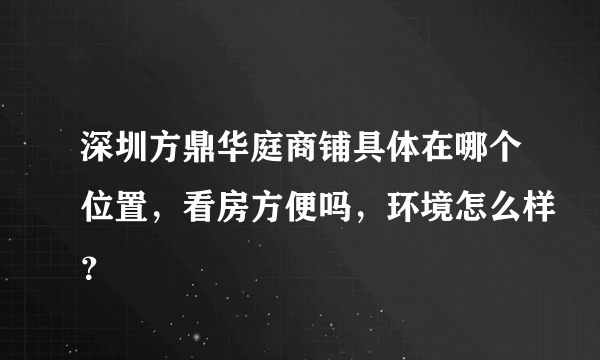 深圳方鼎华庭商铺具体在哪个位置，看房方便吗，环境怎么样？