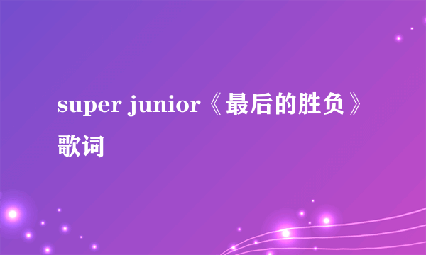 super junior《最后的胜负》歌词