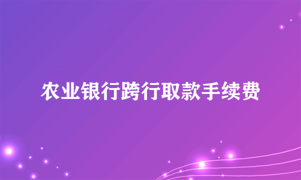 农业银行跨行取款手续费