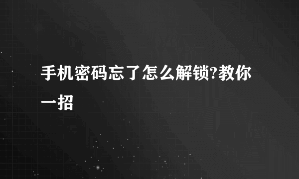 手机密码忘了怎么解锁?教你一招