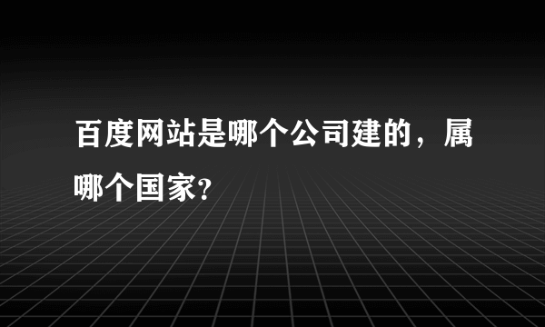 百度网站是哪个公司建的，属哪个国家？