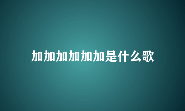 加加加加加加是什么歌