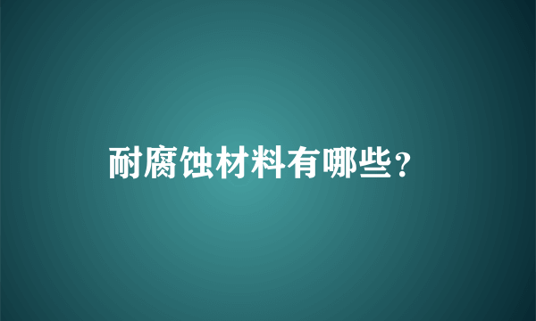 耐腐蚀材料有哪些？