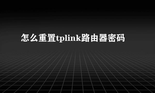 怎么重置tplink路由器密码