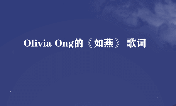 Olivia Ong的《如燕》 歌词