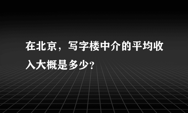 在北京，写字楼中介的平均收入大概是多少？