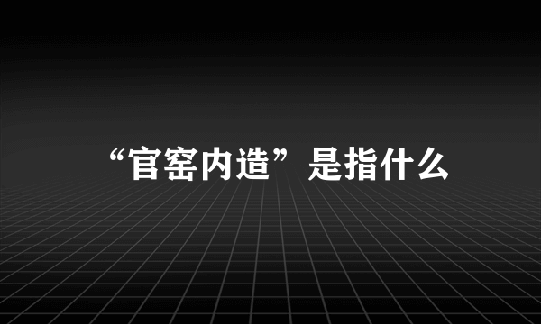 “官窑内造”是指什么