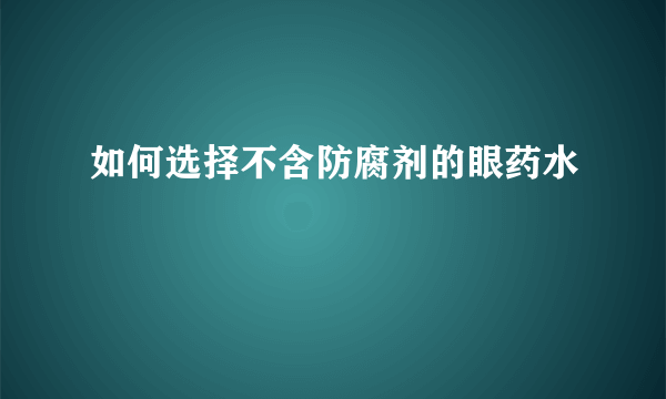 如何选择不含防腐剂的眼药水