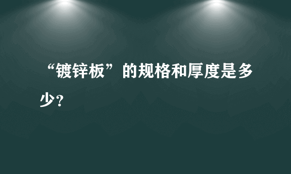 “镀锌板”的规格和厚度是多少？