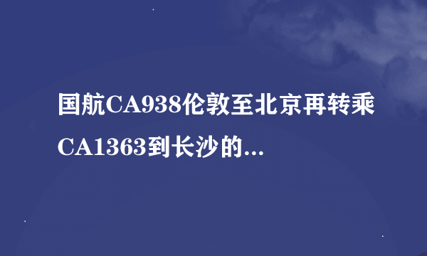 国航CA938伦敦至北京再转乘CA1363到长沙的相关问题