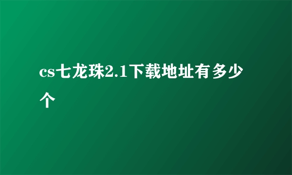 cs七龙珠2.1下载地址有多少个