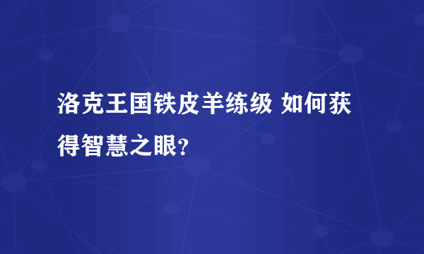 洛克王国铁皮羊练级 如何获得智慧之眼？