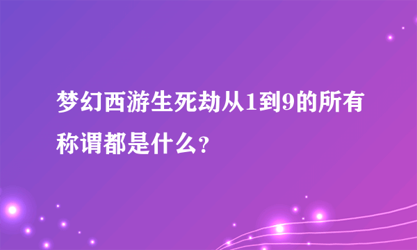 梦幻西游生死劫从1到9的所有称谓都是什么？