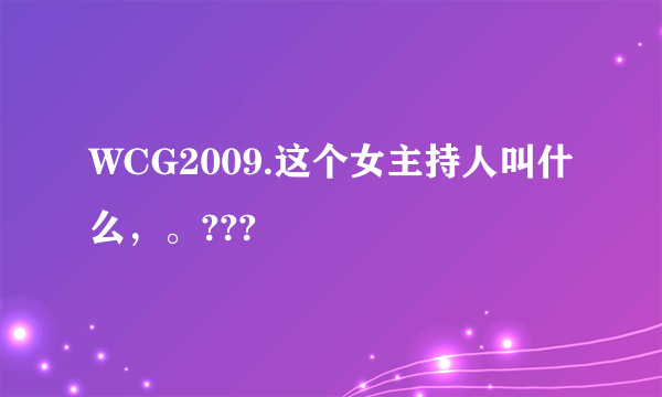 WCG2009.这个女主持人叫什么，。???