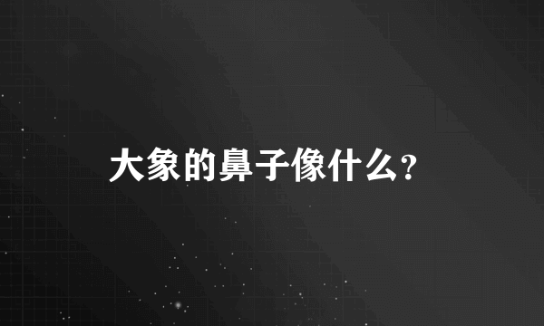 大象的鼻子像什么？