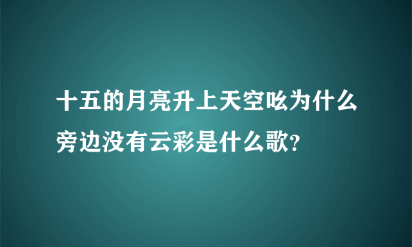 十五的月亮升上天空吆为什么旁边没有云彩是什么歌？