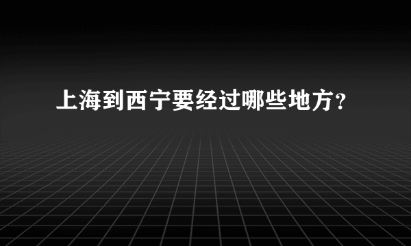 上海到西宁要经过哪些地方？