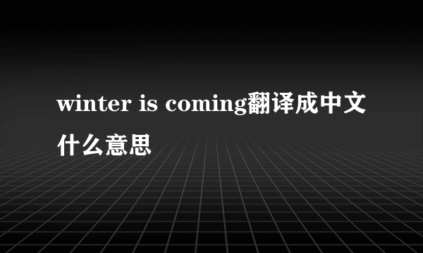 winter is coming翻译成中文什么意思