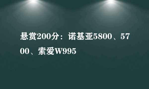 悬赏200分：诺基亚5800、5700、索爱W995