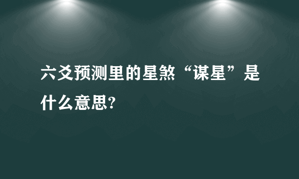 六爻预测里的星煞“谋星”是什么意思?