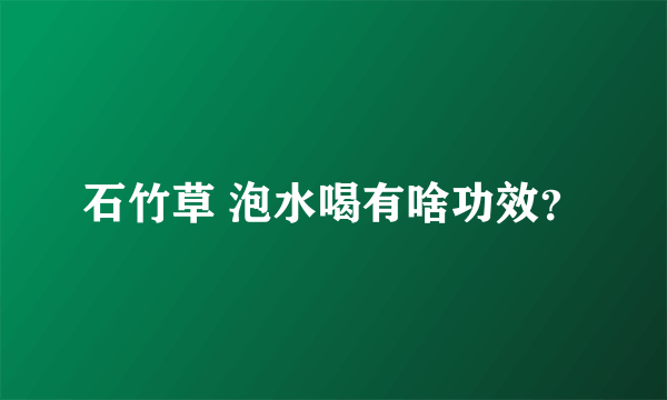 石竹草 泡水喝有啥功效？