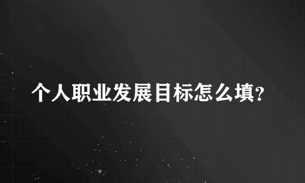 个人职业发展目标怎么填？