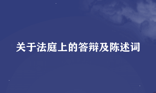 关于法庭上的答辩及陈述词