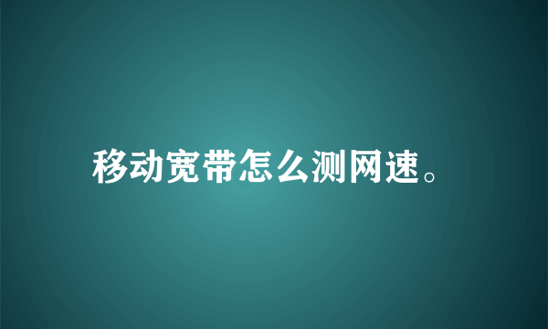 移动宽带怎么测网速。