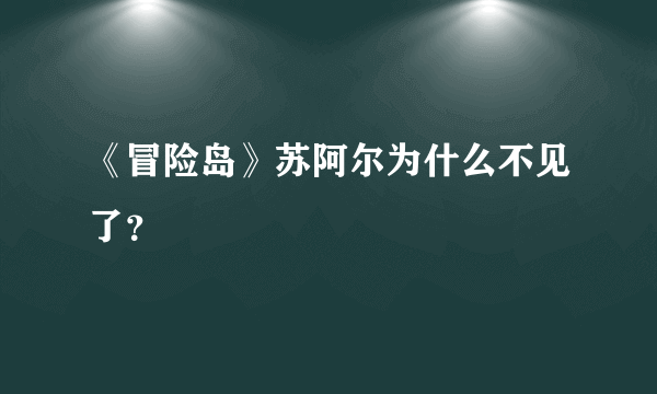 《冒险岛》苏阿尔为什么不见了？