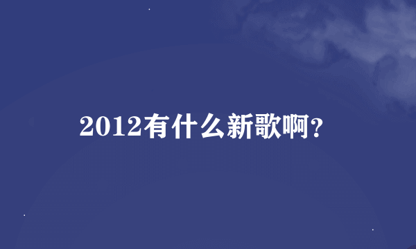 2012有什么新歌啊？