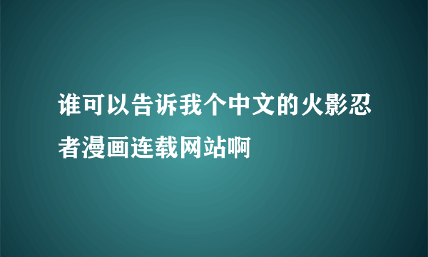 谁可以告诉我个中文的火影忍者漫画连载网站啊