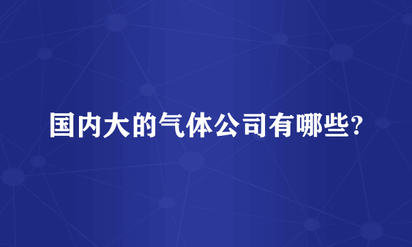 国内大的气体公司有哪些?